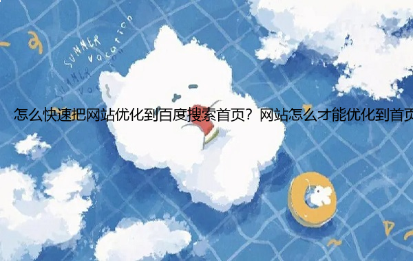 怎么快速把网站优化到百度搜索首页？网站怎么才能优化到首页？