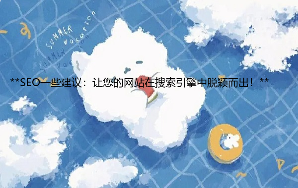 SEO一些建议：让您的网站在搜索引擎中脱颖而出！