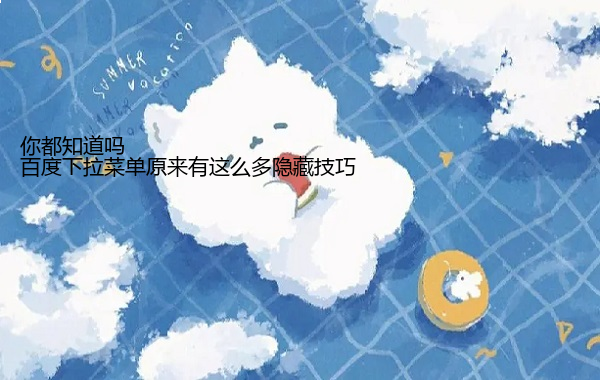 百度下拉菜单原来有这么多隐藏技巧 你都知道吗  