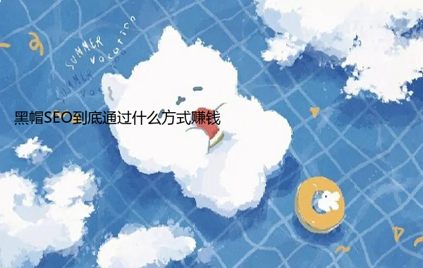 黑帽SEO到底通过什么方式赚钱  