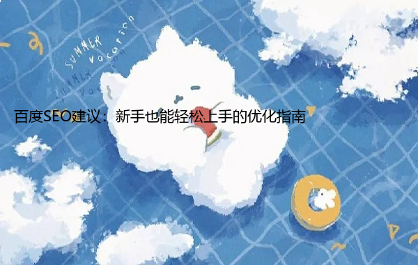 百度SEO建议：新手也能轻松上手的优化指南  