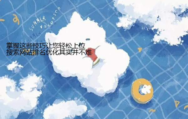 搜索网站排名优化其实并不难 掌握这些技巧让您轻松上位  