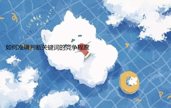 如何准确判断关键词的竞争程度  