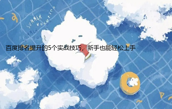 百度排名提升的5个实战技巧，新手也能轻松上手  