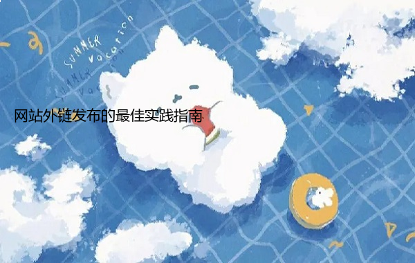 网站外链发布的最佳实践指南  