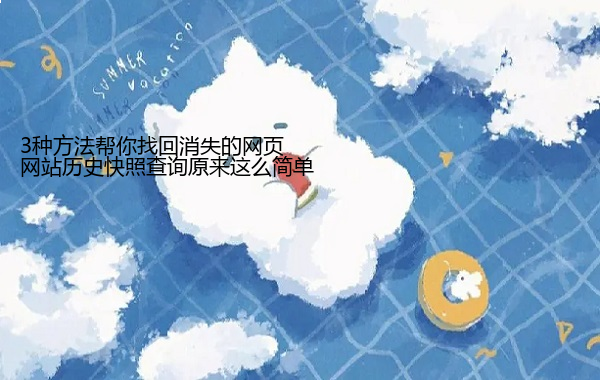 网站历史快照查询原来这么简单 3种方法帮你找回消失的网页